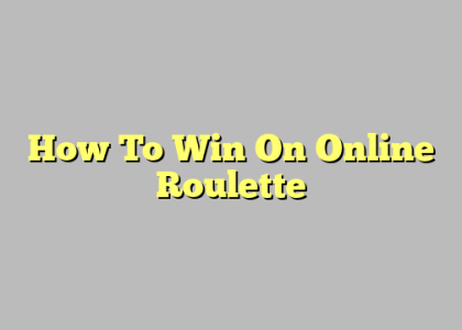 How To Win On Online Roulette