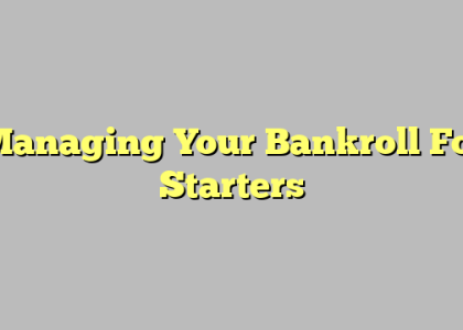 Managing Your Bankroll For Starters