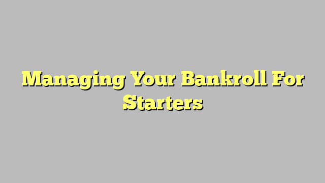 Managing Your Bankroll For Starters