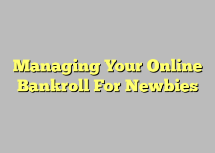 Managing Your Online Bankroll For Newbies