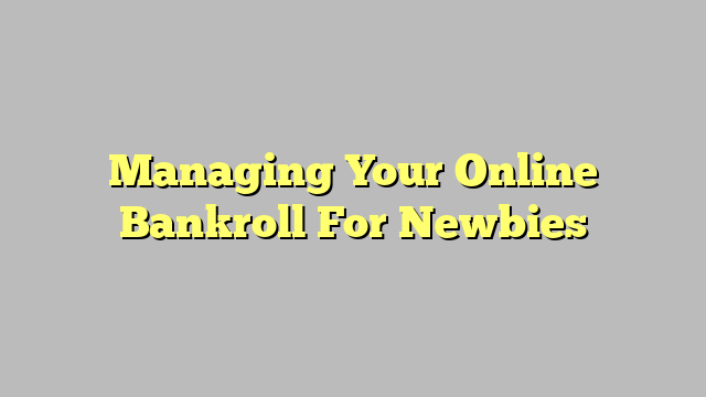 Managing Your Online Bankroll For Newbies