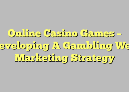 Online Casino Games – Developing A Gambling Web Marketing Strategy