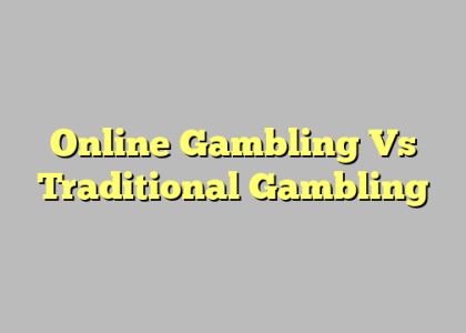 Online Gambling Vs Traditional Gambling