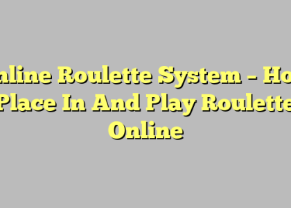 Online Roulette System – How Place In And Play Roulette Online