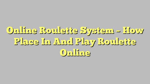 Online Roulette System – How Place In And Play Roulette Online