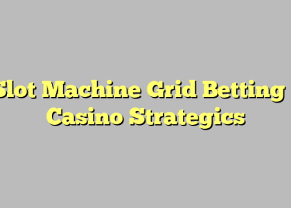 Slot Machine Grid Betting – Casino Strategics