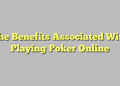 The Benefits Associated With Playing Poker Online