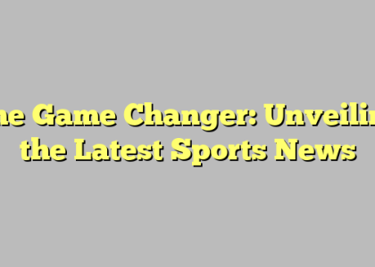 The Game Changer: Unveiling the Latest Sports News