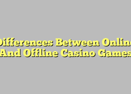 Differences Between Online And Offline Casino Games