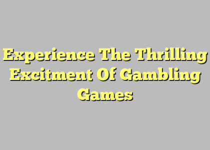 Experience The Thrilling Excitment Of Gambling Games