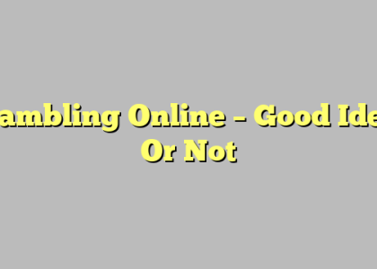Gambling Online – Good Idea Or Not
