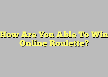 How Are You Able To Win Online Roulette?