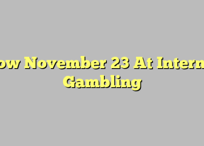 How November 23 At Internet Gambling