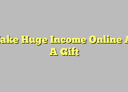 Make Huge Income Online As A Gift