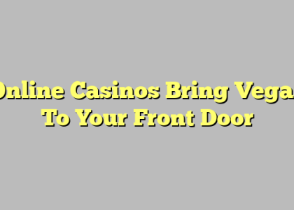 Online Casinos Bring Vegas To Your Front Door