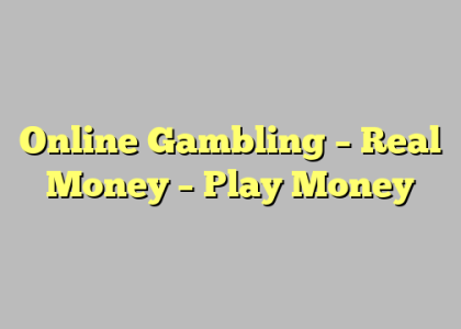 Online Gambling – Real Money – Play Money