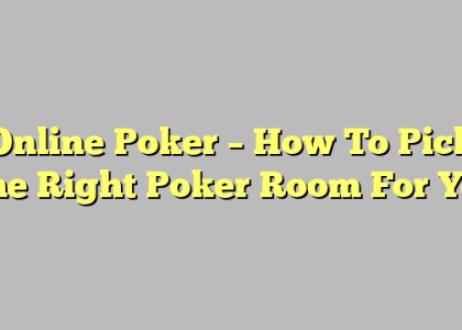 Online Poker – How To Pick The Right Poker Room For You