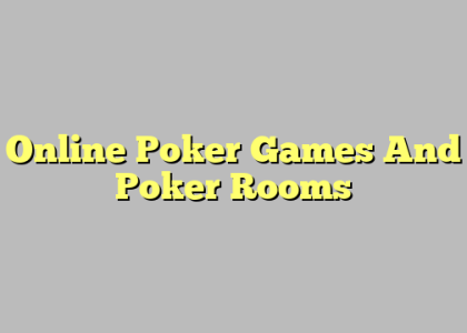 Online Poker Games And Poker Rooms