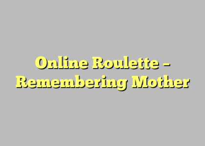 Online Roulette – Remembering Mother