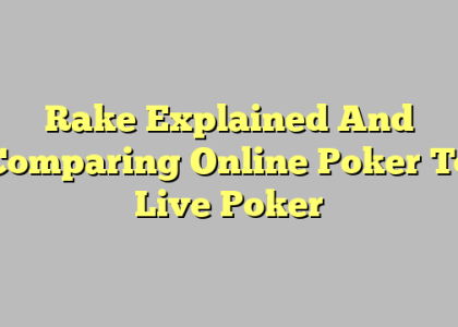 Rake Explained And Comparing Online Poker To Live Poker