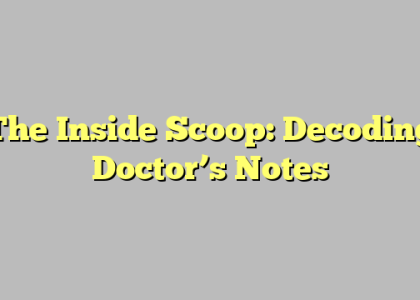 The Inside Scoop: Decoding Doctor’s Notes