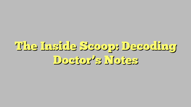 The Inside Scoop: Decoding Doctor’s Notes