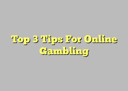Top 3 Tips For Online Gambling
