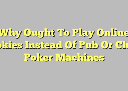 Why Ought To Play Online Pokies Instead Of Pub Or Club Poker Machines