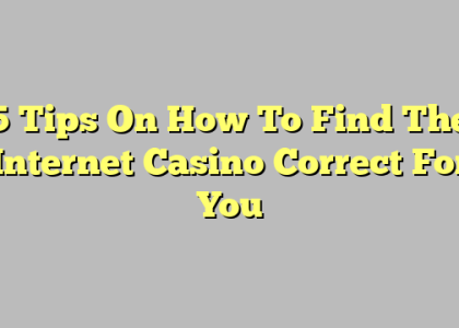 5 Tips On How To Find The Internet Casino Correct For You