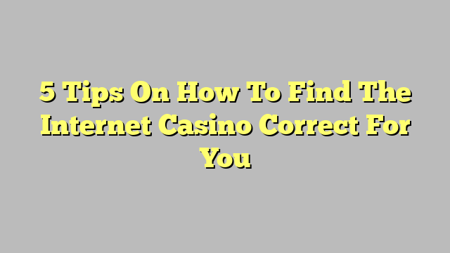5 Tips On How To Find The Internet Casino Correct For You