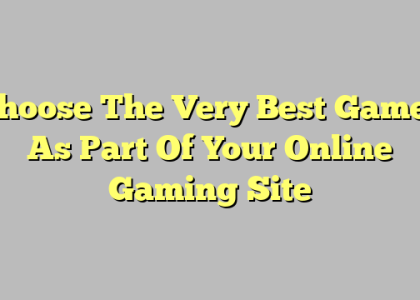 Choose The Very Best Games As Part Of Your Online Gaming Site