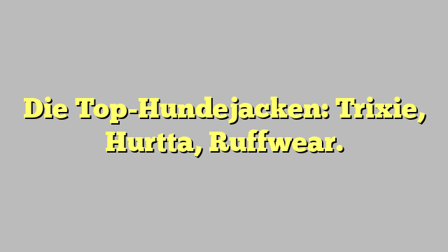 Die Top-Hundejacken: Trixie, Hurtta, Ruffwear.