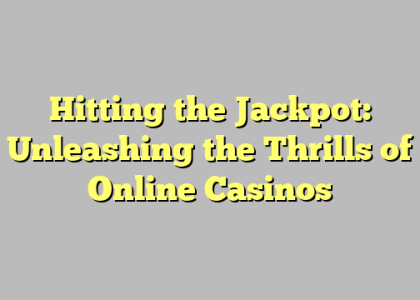 Hitting the Jackpot: Unleashing the Thrills of Online Casinos