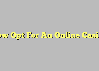 How Opt For An Online Casino