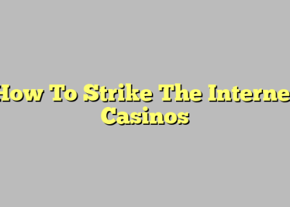 How To Strike The Internet Casinos