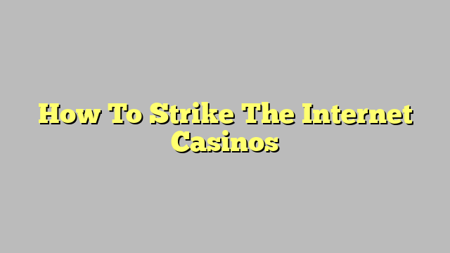 How To Strike The Internet Casinos