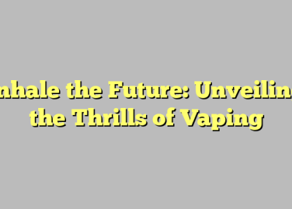 Inhale the Future: Unveiling the Thrills of Vaping