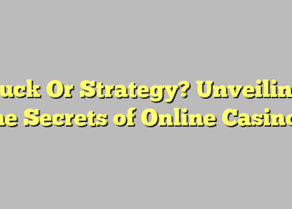 Luck Or Strategy? Unveiling the Secrets of Online Casinos