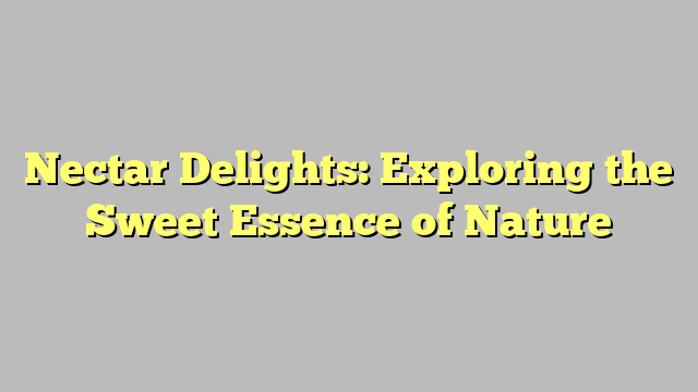 Nectar Delights: Exploring the Sweet Essence of Nature