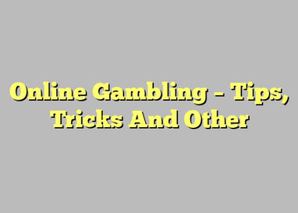 Online Gambling – Tips, Tricks And Other