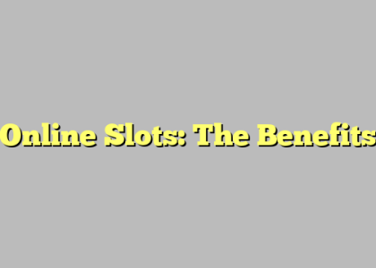 Online Slots: The Benefits