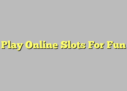 Play Online Slots For Fun