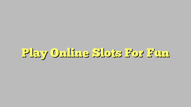 Play Online Slots For Fun