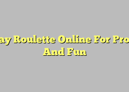 Play Roulette Online For Profit And Fun