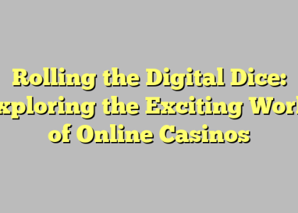 Rolling the Digital Dice: Exploring the Exciting World of Online Casinos