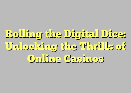 Rolling the Digital Dice: Unlocking the Thrills of Online Casinos