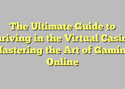 The Ultimate Guide to Thriving in the Virtual Casino: Mastering the Art of Gaming Online