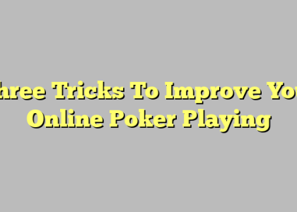 Three Tricks To Improve Your Online Poker Playing