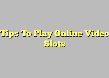 Tips To Play Online Video Slots