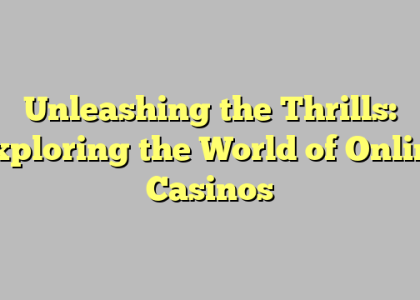 Unleashing the Thrills: Exploring the World of Online Casinos